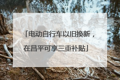 电动自行车以旧换新，在昌平可享三重补贴