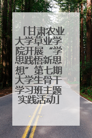 甘肃农业大学草业学院开展“学思践悟新思想”第七期大学生骨干学习班主题实践活动