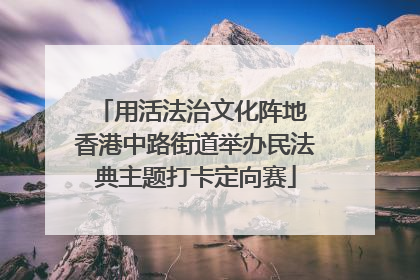 用活法治文化阵地 香港中路街道举办民法典主题打卡定向赛