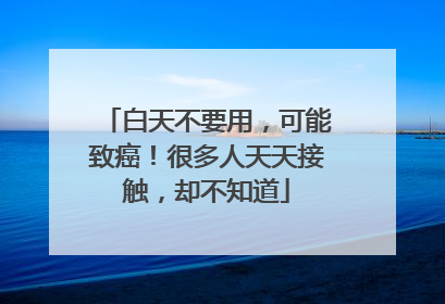 白天不要用，可能致癌！很多人天天接触，却不知道