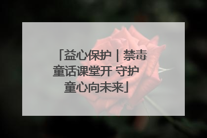 益心保护｜禁毒童话课堂开 守护童心向未来