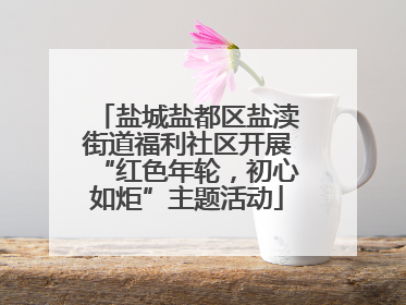 盐城盐都区盐渎街道福利社区开展“红色年轮，初心如炬”主题活动