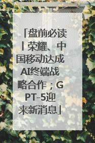 盘前必读丨荣耀、中国移动达成AI终端战略合作；GPT-5迎来新消息