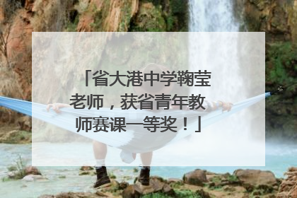 省大港中学鞠莹老师，获省青年教师赛课一等奖！