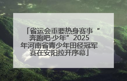 省运会重要热身赛事“奔跑吧·少年”2025年河南省青少年田径冠军赛在安阳拉开序幕