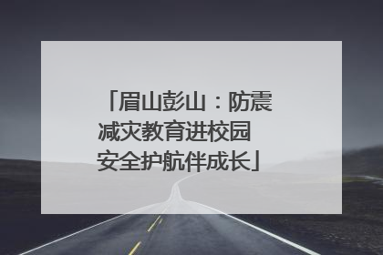 眉山彭山：防震减灾教育进校园 安全护航伴成长