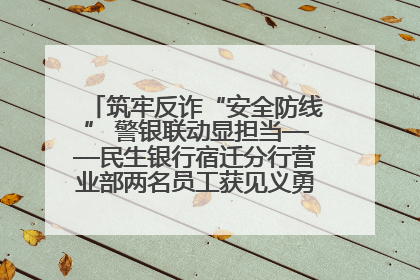 筑牢反诈“安全防线” 警银联动显担当——民生银行宿迁分行营业部两名员工获见义勇为基金会表彰