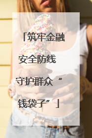 筑牢金融安全防线 守护群众“钱袋子”