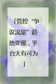 管控“争议流量”趁热变现，平台大有可为