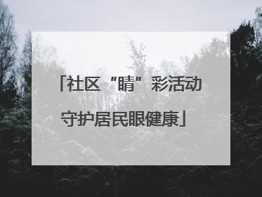 社区“睛”彩活动 守护居民眼健康