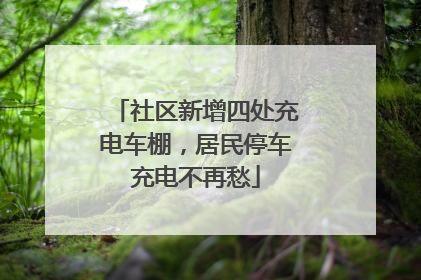 社区新增四处充电车棚，居民停车充电不再愁