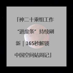 神二十乘组工作“进度条”持续刷新｜165秒解锁中国空间站周记