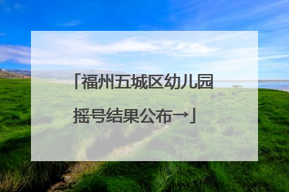 福州五城区幼儿园摇号结果公布→
