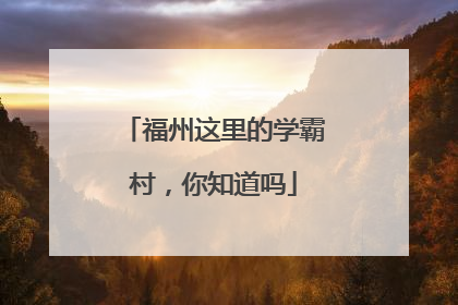福州这里的学霸村，你知道吗