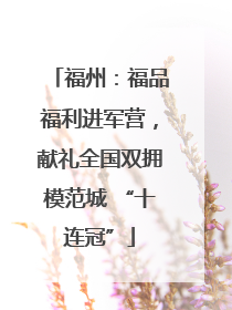 福州：福品福利进军营，献礼全国双拥模范城 “十连冠”