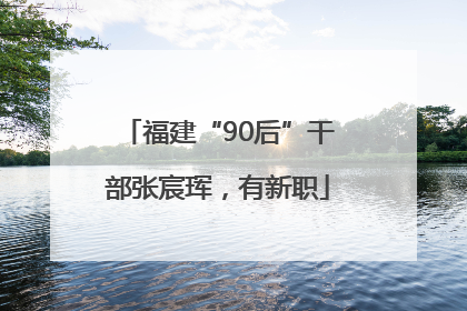 福建“90后”干部张宸珲，有新职