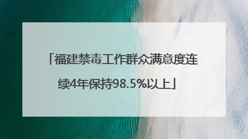 福建禁毒工作群众满意度连续4年保持98.5%以上