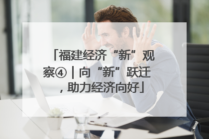 福建经济“新”观察④｜向“新”跃迁，助力经济向好