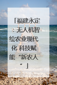 福建永定：无人机智绘农业现代化 科技赋能“新农人”