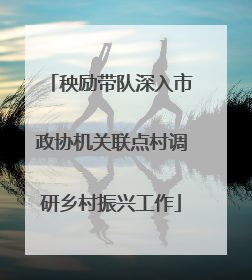 秧励带队深入市政协机关联点村调研乡村振兴工作