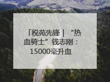税苑先锋｜“热血骑士”钱志刚：15000毫升血液诠释普通税官的非凡承诺