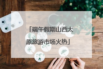 端午假期山西太原旅游市场火热