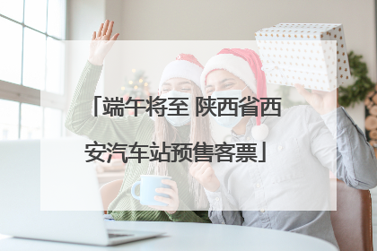 端午将至 陕西省西安汽车站预售客票