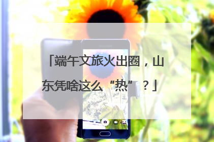 端午文旅火出圈，山东凭啥这么“热”？