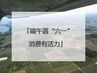 端午遇“六一” 消费有活力