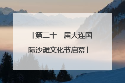 第二十一届大连国际沙滩文化节启幕