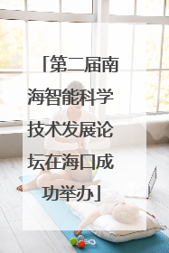 第二届南海智能科学技术发展论坛在海口成功举办