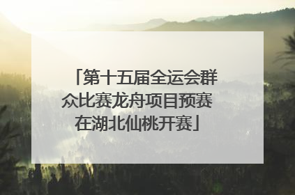第十五届全运会群众比赛龙舟项目预赛在湖北仙桃开赛