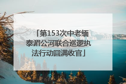 第153次中老缅泰湄公河联合巡逻执法行动圆满收官
