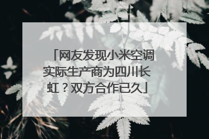 网友发现小米空调实际生产商为四川长虹？双方合作已久