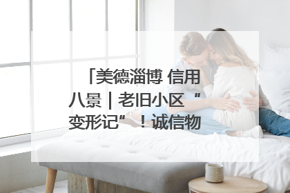 美德淄博 信用八景｜老旧小区“变形记”！诚信物业焐热居民心窝