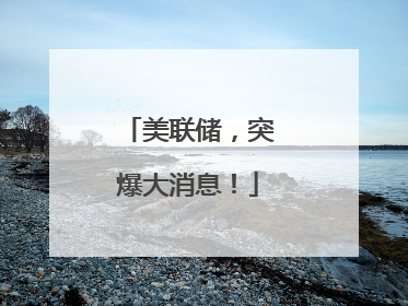 美联储，突爆大消息！