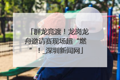 群龙竞渡！龙岗龙舟邀请赛现场超“燃”！_深圳新闻网