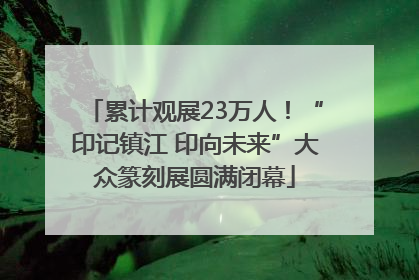 累计观展23万人！“印记镇江 印向未来”大众篆刻展圆满闭幕