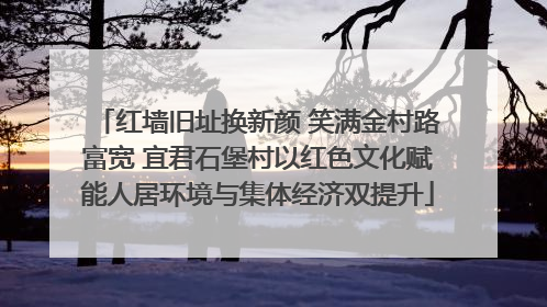 红墙旧址换新颜 笑满金村路富宽 宜君石堡村以红色文化赋能人居环境与集体经济双提升