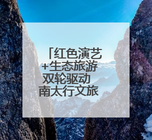 红色演艺+生态旅游双轮驱动 南太行文旅融合赋能乡村振兴