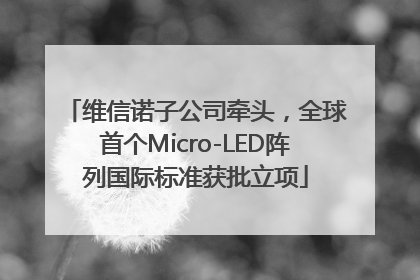 维信诺子公司牵头，全球首个Micro-LED阵列国际标准获批立项