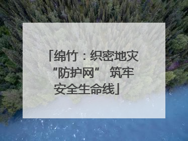 绵竹：织密地灾“防护网” 筑牢安全生命线