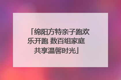 绵阳方特亲子跑欢乐开跑 数百组家庭共享温馨时光