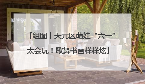 组图丨天元区萌娃“六一”太会玩！歌舞书画样样炫