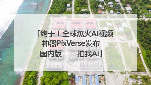 终于！全球爆火AI视频神器PixVerse发布国内版——拍我AI