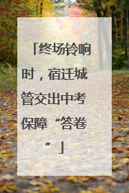 终场铃响时，宿迁城管交出中考保障“答卷”