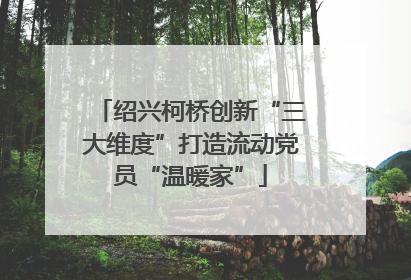 绍兴柯桥创新“三大维度”打造流动党员“温暖家”