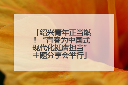 绍兴青年正当燃！“青春为中国式现代化挺膺担当”主题分享会举行
