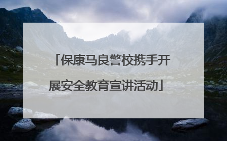 保康马良警校携手开展安全教育宣讲活动