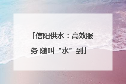 信阳供水：高效服务 随叫“水”到